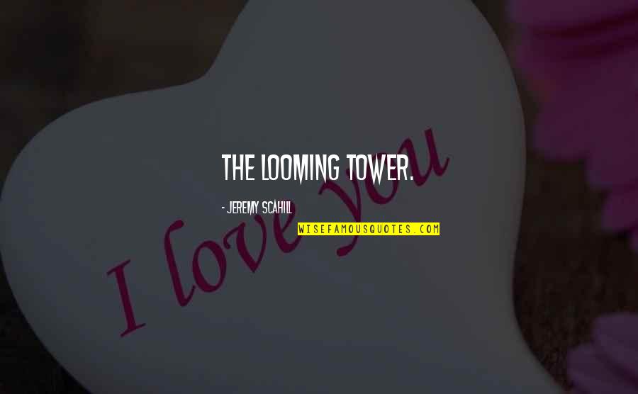 The Looming Tower Quotes By Jeremy Scahill: The Looming Tower. The Looming Tower Quotes By Jeremy Scahill: The Looming Tower.