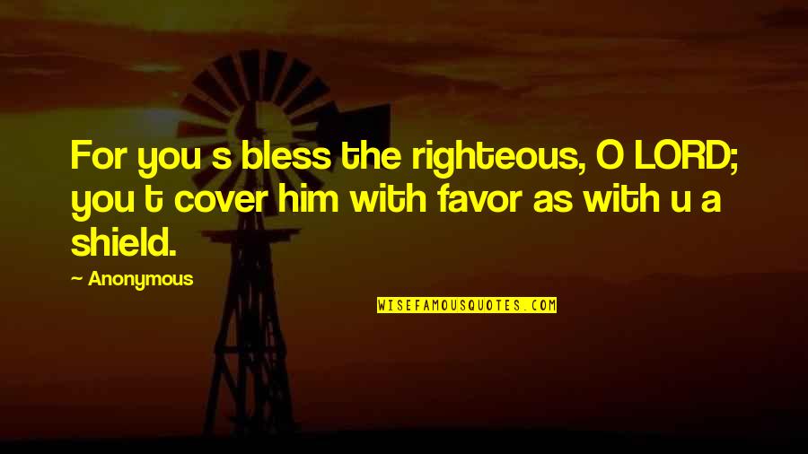 The Lord Bless You Quotes By Anonymous: For you s bless the righteous, O LORD;