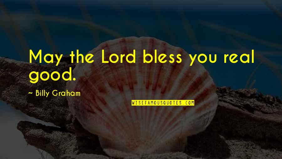 The Lord Bless You Quotes By Billy Graham: May the Lord bless you real good. The Lord Bless You Quotes By Billy Graham: May the Lord bless you real good.