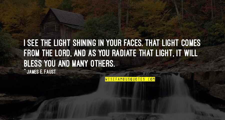 The Lord Bless You Quotes By James E. Faust: I see the light shining in your faces. The Lord Bless You Quotes By James E. Faust: I see the light shining in your faces.