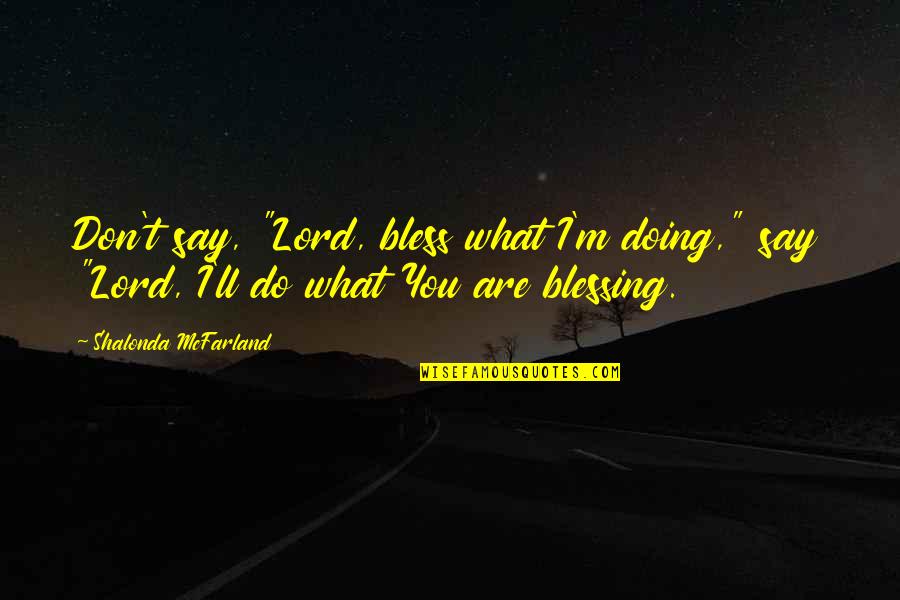The Lord Bless You Quotes By Shalonda McFarland: Don't say, "Lord, bless what I'm doing," say The Lord Bless You Quotes By Shalonda McFarland: Don't say, "Lord, bless what I'm doing," say