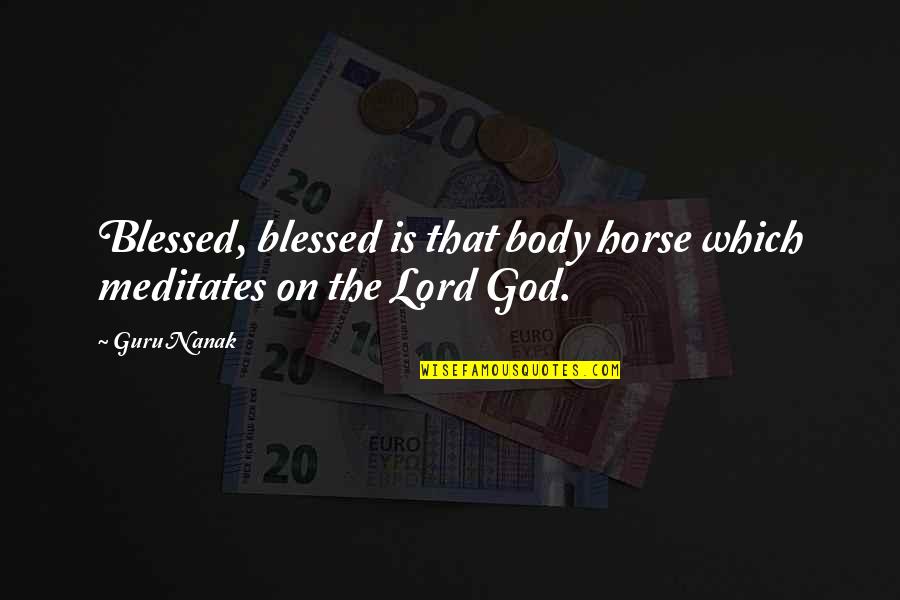 The Lord God Quotes By Guru Nanak: Blessed, blessed is that body horse which meditates