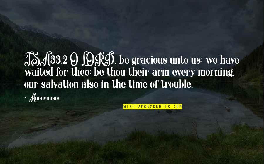 The Lord Is My Salvation Quotes By Anonymous: ISA33.2 O LORD, be gracious unto us; we