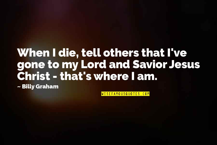 The Lord Is My Savior Quotes By Billy Graham: When I die, tell others that I've gone