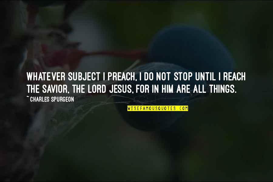 The Lord Is My Savior Quotes By Charles Spurgeon: Whatever subject I preach, I do not stop