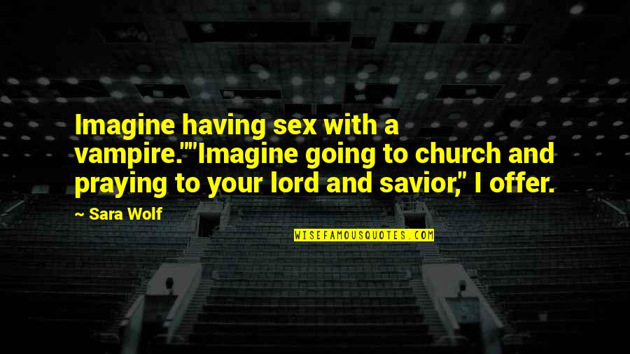 The Lord Is My Savior Quotes By Sara Wolf: Imagine having sex with a vampire.""Imagine going to