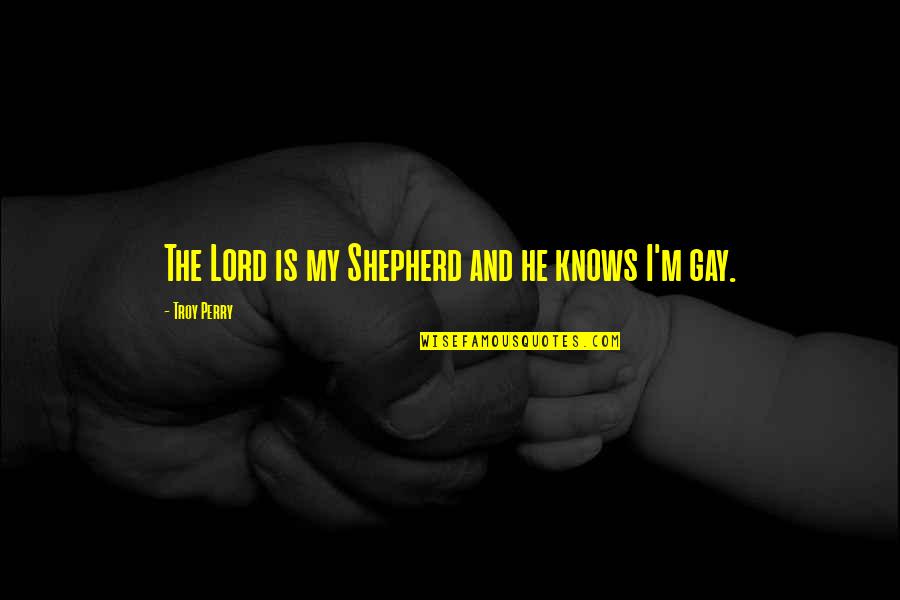 The Lord Is My Shepherd Quotes By Troy Perry: The Lord is my Shepherd and he knows