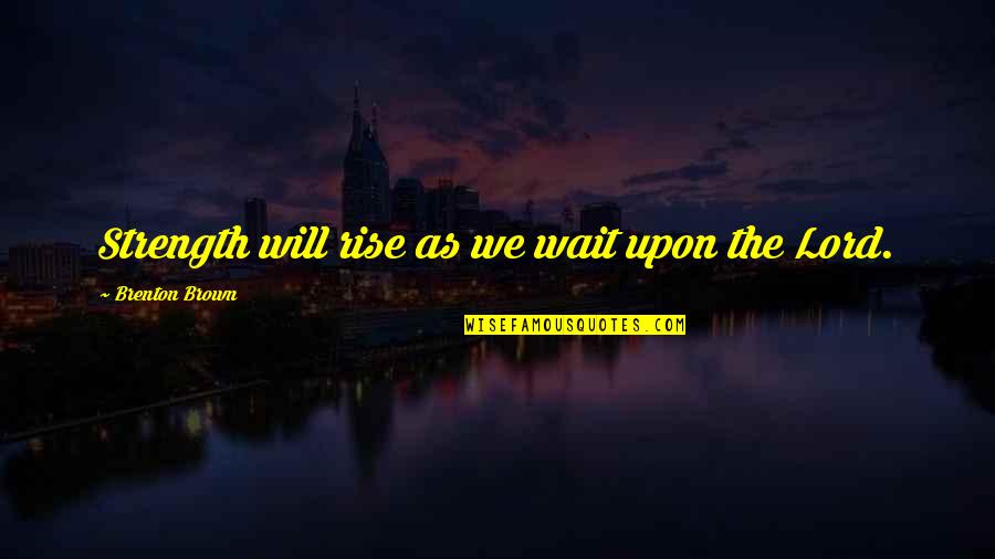 The Lord Is My Strength Quotes By Brenton Brown: Strength will rise as we wait upon the The Lord Is My Strength Quotes By Brenton Brown: Strength will rise as we wait upon the