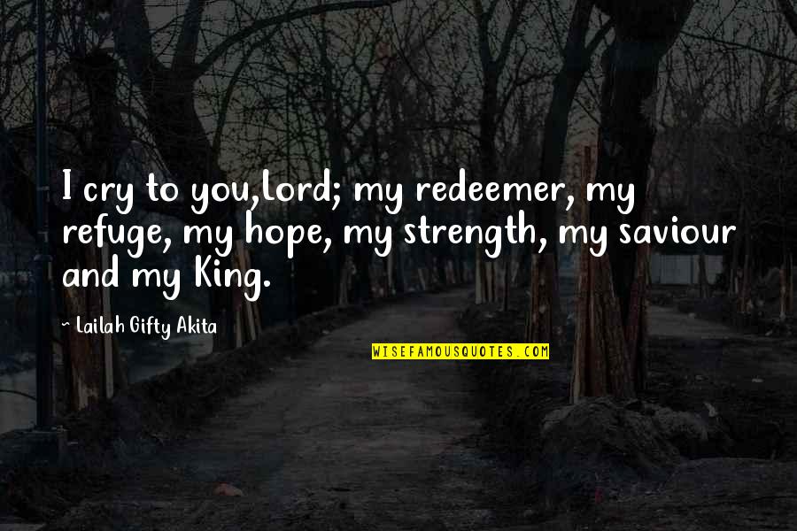 The Lord Is My Strength Quotes By Lailah Gifty Akita: I cry to you,Lord; my redeemer, my refuge, The Lord Is My Strength Quotes By Lailah Gifty Akita: I cry to you,Lord; my redeemer, my refuge,