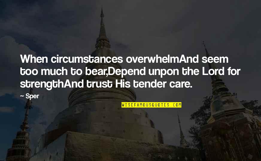 The Lord Is My Strength Quotes By Sper: When circumstances overwhelmAnd seem too much to bear,Depend