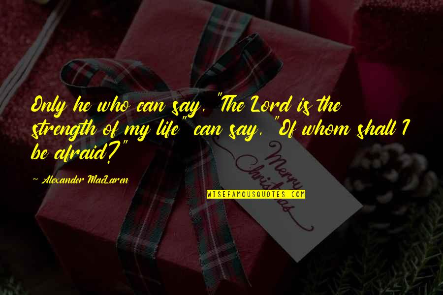The Lord Is The Strength Of My Life Quotes By Alexander MacLaren: Only he who can say, "The Lord is The Lord Is The Strength Of My Life Quotes By Alexander MacLaren: Only he who can say, "The Lord is