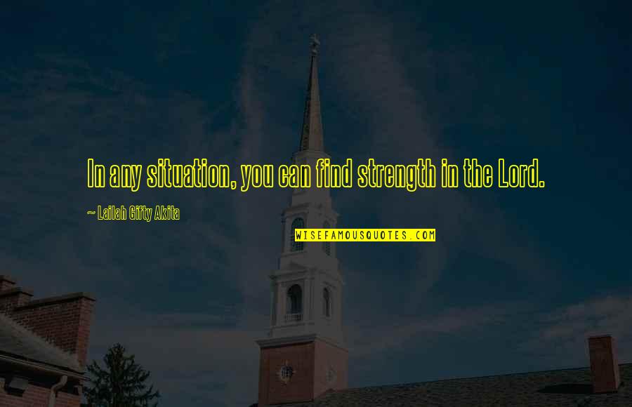 The Lord Is The Strength Of My Life Quotes By Lailah Gifty Akita: In any situation, you can find strength in The Lord Is The Strength Of My Life Quotes By Lailah Gifty Akita: In any situation, you can find strength in