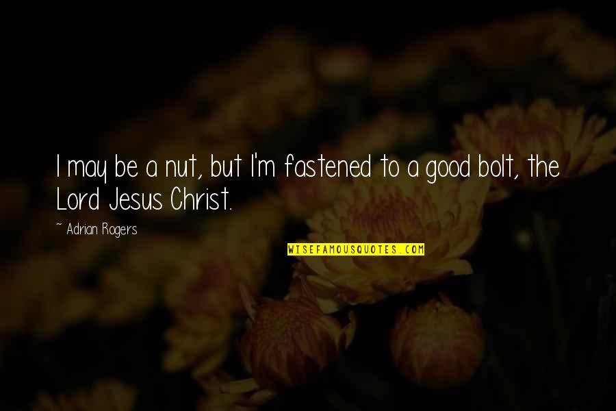 The Lord Jesus Christ Quotes By Adrian Rogers: I may be a nut, but I'm fastened