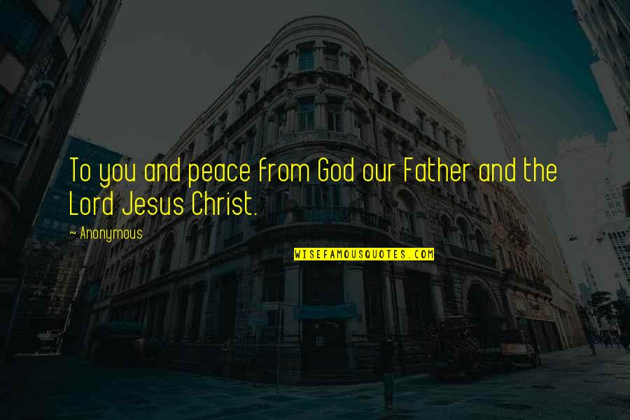 The Lord Jesus Christ Quotes By Anonymous: To you and peace from God our Father