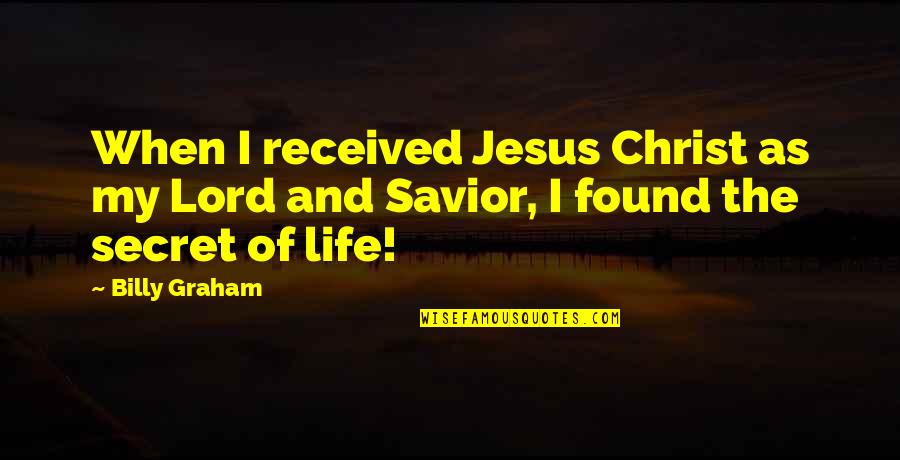 The Lord Jesus Christ Quotes By Billy Graham: When I received Jesus Christ as my Lord