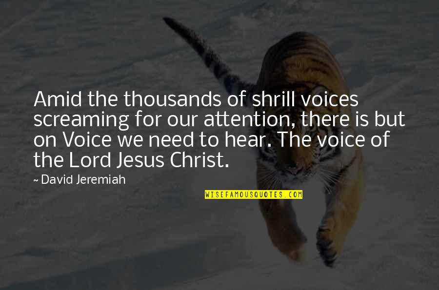 The Lord Jesus Christ Quotes By David Jeremiah: Amid the thousands of shrill voices screaming for