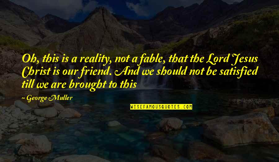 The Lord Jesus Christ Quotes By George Muller: Oh, this is a reality, not a fable,