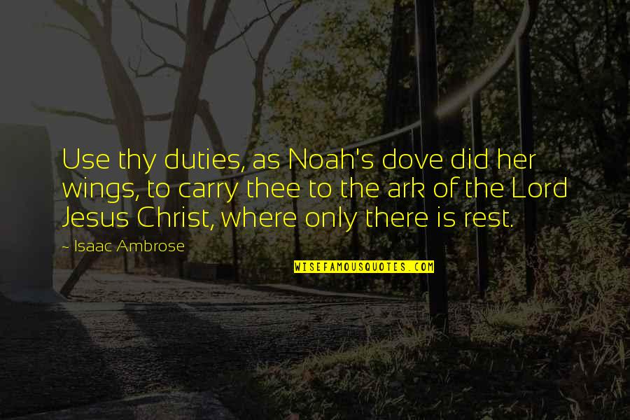 The Lord Jesus Christ Quotes By Isaac Ambrose: Use thy duties, as Noah's dove did her