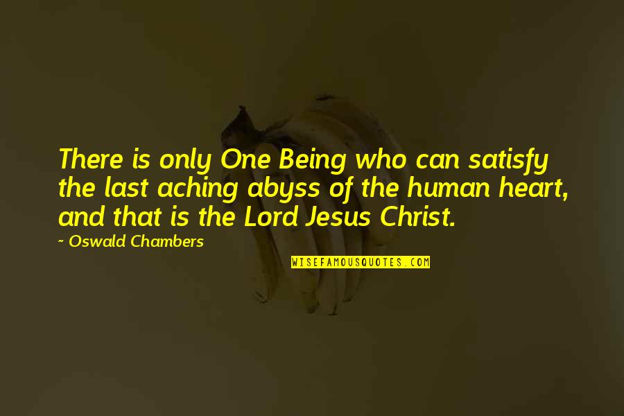 The Lord Jesus Christ Quotes By Oswald Chambers: There is only One Being who can satisfy