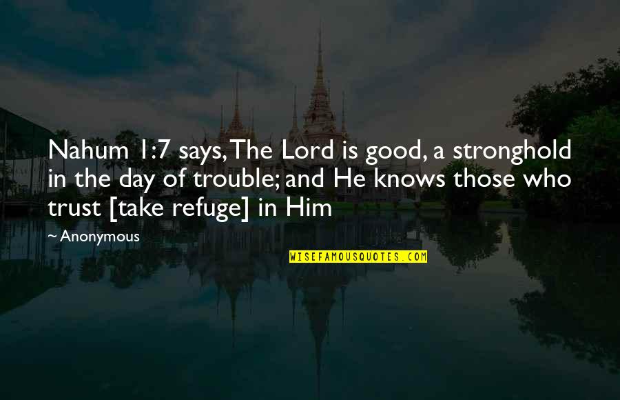 The Lord Knows Best Quotes By Anonymous: Nahum 1:7 says, The Lord is good, a