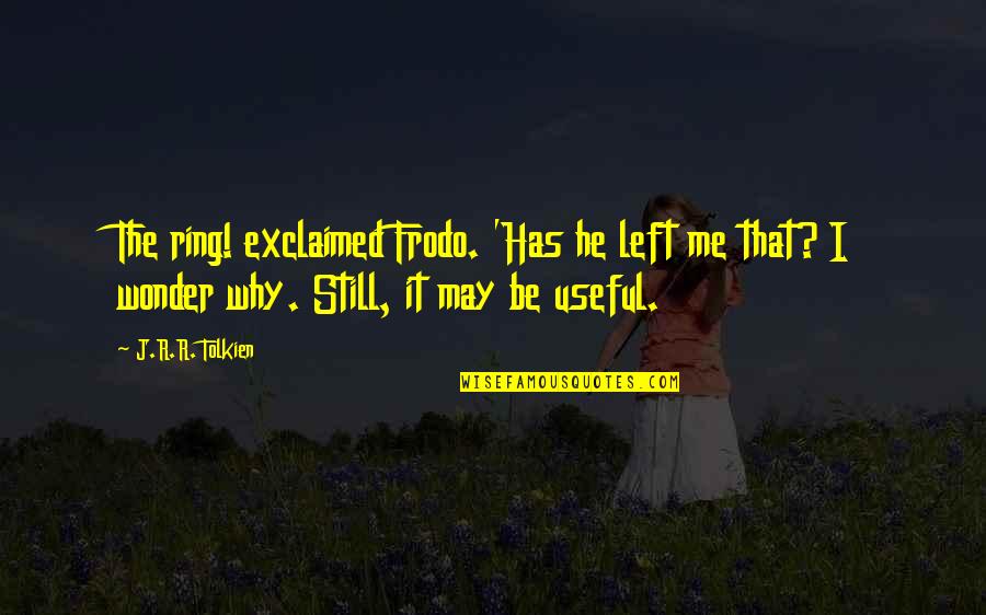 The Lord Of The Ring Quotes By J.R.R. Tolkien: The ring! exclaimed Frodo. 'Has he left me The Lord Of The Ring Quotes By J.R.R. Tolkien: The ring! exclaimed Frodo. 'Has he left me
