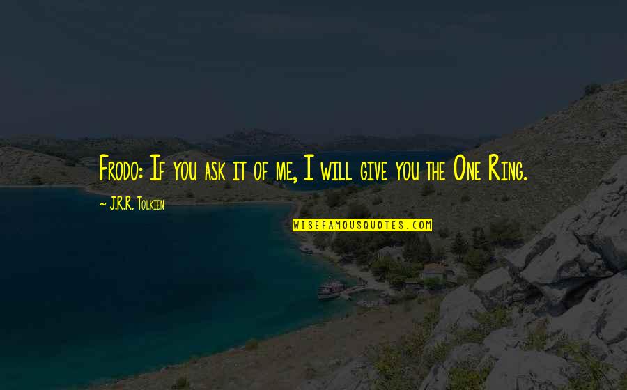 The Lord Of The Ring Quotes By J.R.R. Tolkien: Frodo: If you ask it of me, I The Lord Of The Ring Quotes By J.R.R. Tolkien: Frodo: If you ask it of me, I
