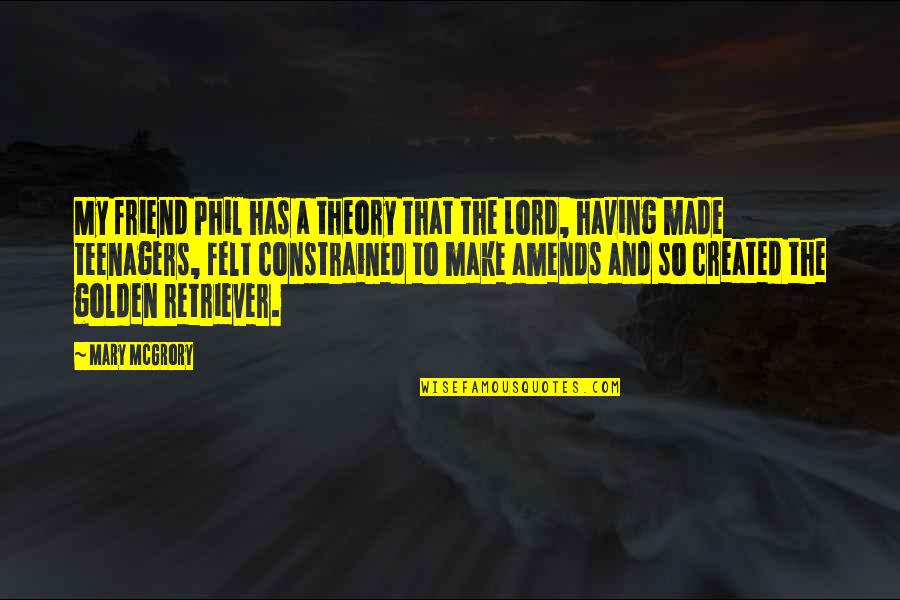 The Lord Quotes By Mary McGrory: My friend Phil has a theory that the
