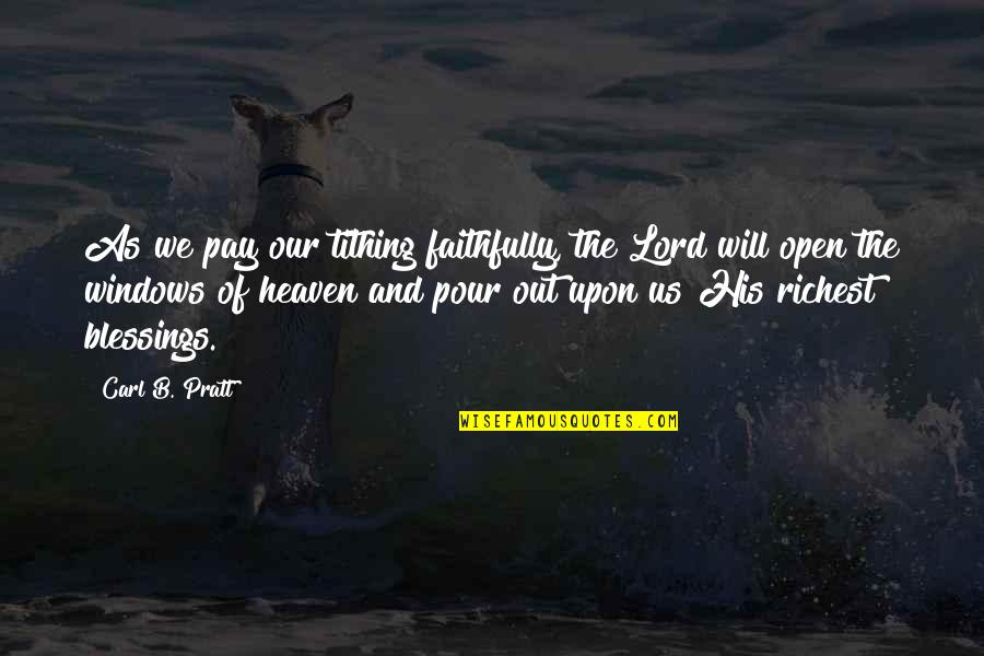 The Lord's Blessings Quotes By Carl B. Pratt: As we pay our tithing faithfully, the Lord