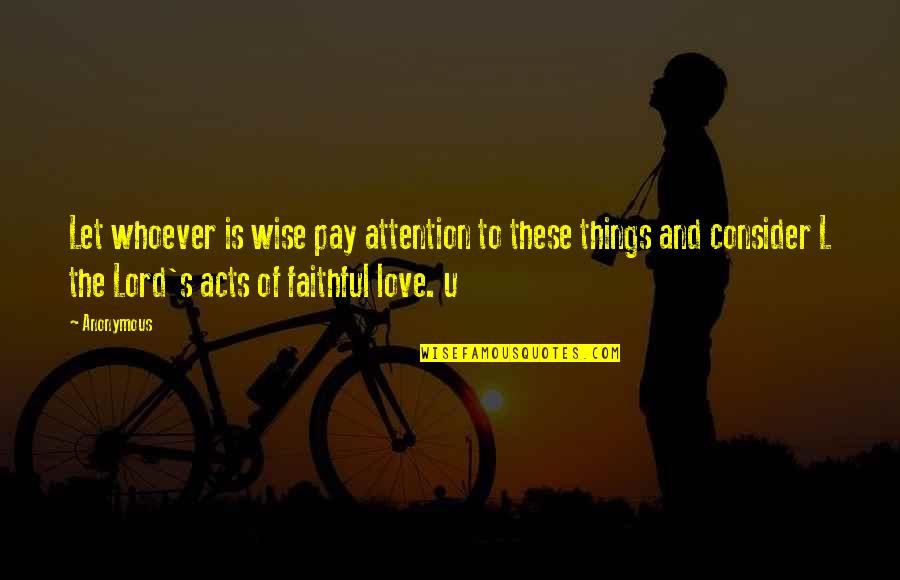 The Lord's Love Quotes By Anonymous: Let whoever is wise pay attention to these