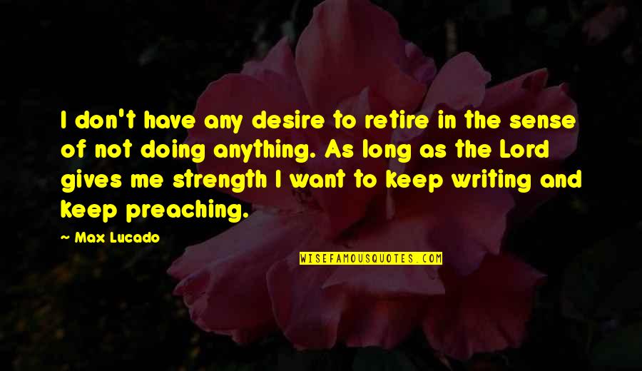 The Lord's Strength Quotes By Max Lucado: I don't have any desire to retire in