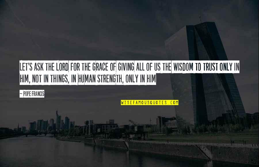 The Lord's Strength Quotes By Pope Francis: Let's ask the Lord for the grace of