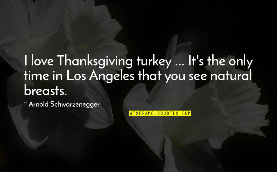 The Los Angeles Quotes By Arnold Schwarzenegger: I love Thanksgiving turkey ... It's the only