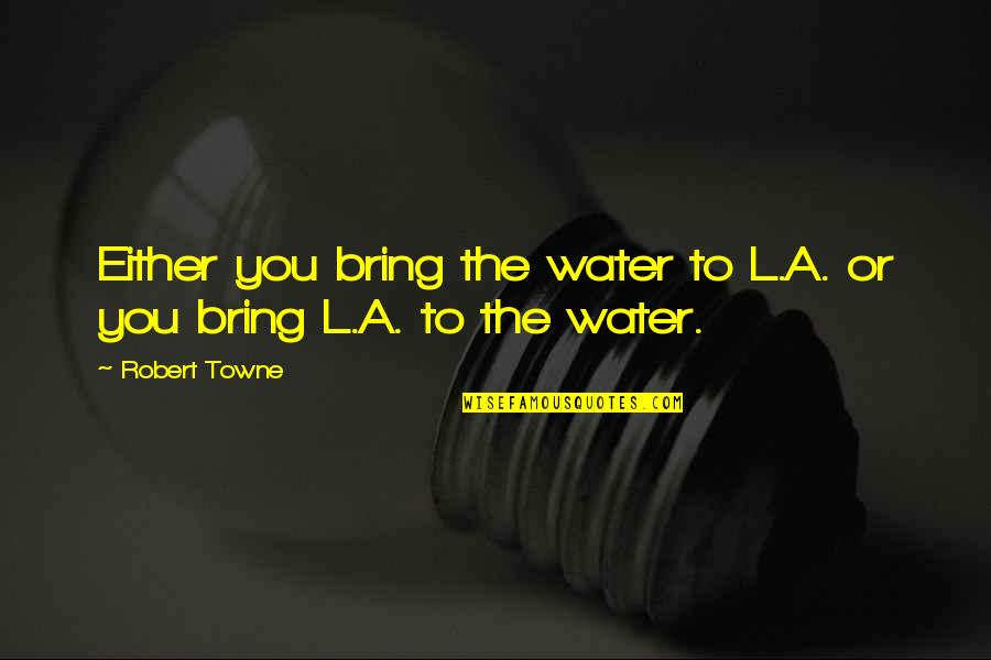The Los Angeles Quotes By Robert Towne: Either you bring the water to L.A. or