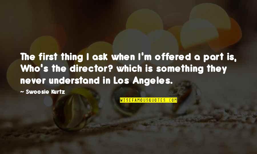 The Los Angeles Quotes By Swoosie Kurtz: The first thing I ask when I'm offered