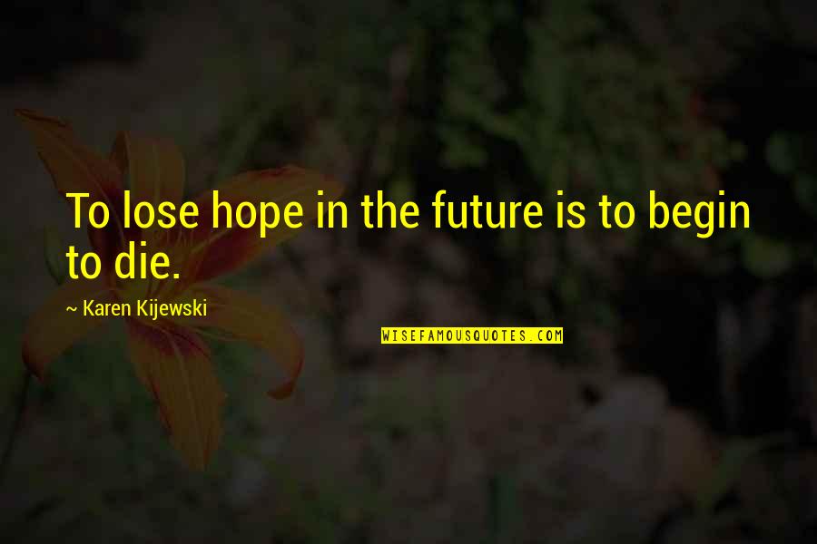 The Lose Hope Quotes By Karen Kijewski: To lose hope in the future is to