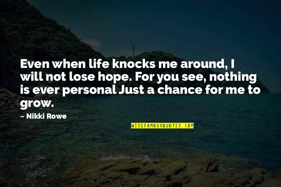 The Lose Hope Quotes By Nikki Rowe: Even when life knocks me around, I will