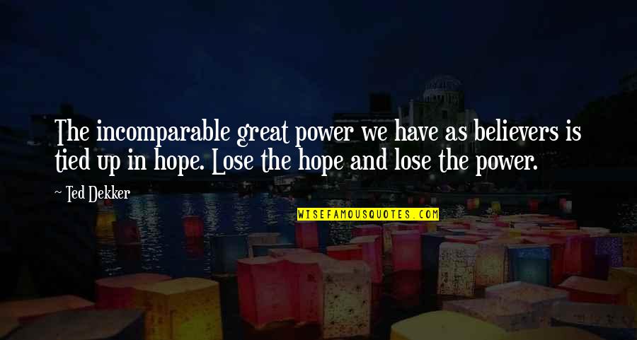 The Lose Hope Quotes By Ted Dekker: The incomparable great power we have as believers