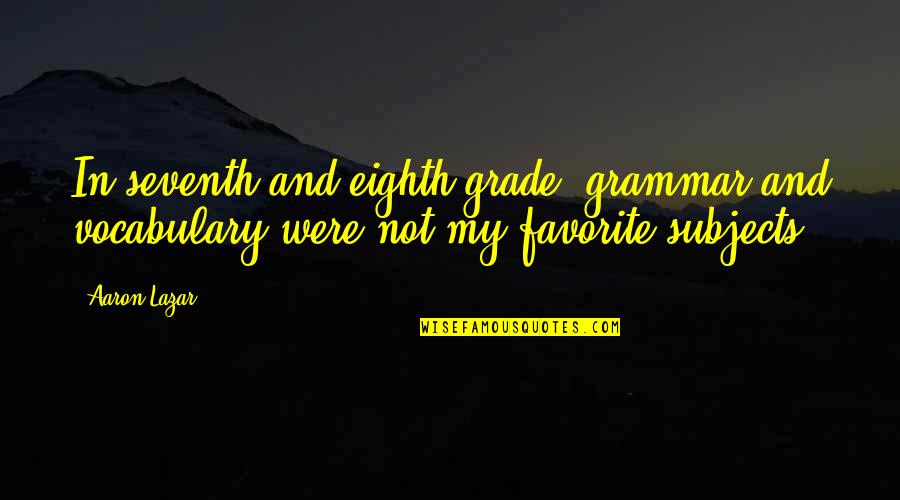 The Loss Of A Grandfather Quotes By Aaron Lazar: In seventh and eighth grade, grammar and vocabulary
