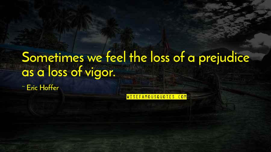 The Loss Quotes By Eric Hoffer: Sometimes we feel the loss of a prejudice