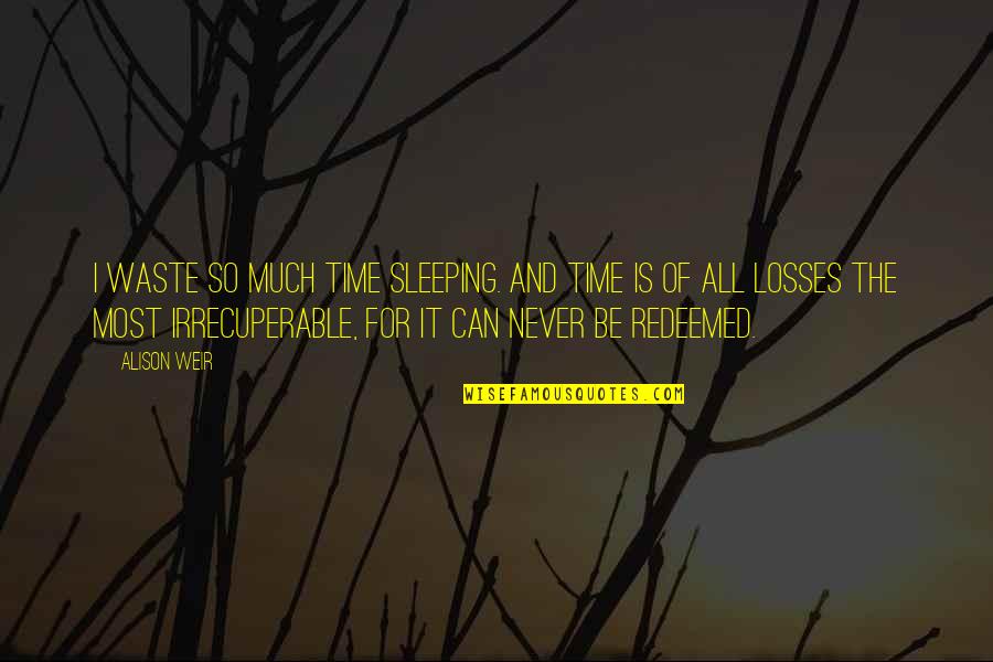 The Losses Quotes By Alison Weir: I waste so much time sleeping. And time