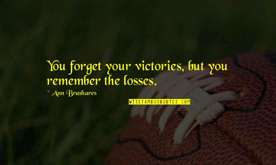 The Losses Quotes By Ann Brashares: You forget your victories, but you remember the