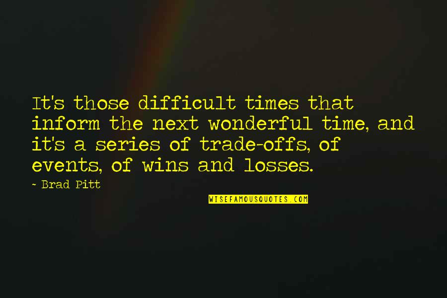 The Losses Quotes By Brad Pitt: It's those difficult times that inform the next