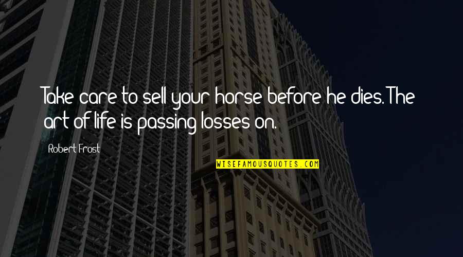 The Losses Quotes By Robert Frost: Take care to sell your horse before he