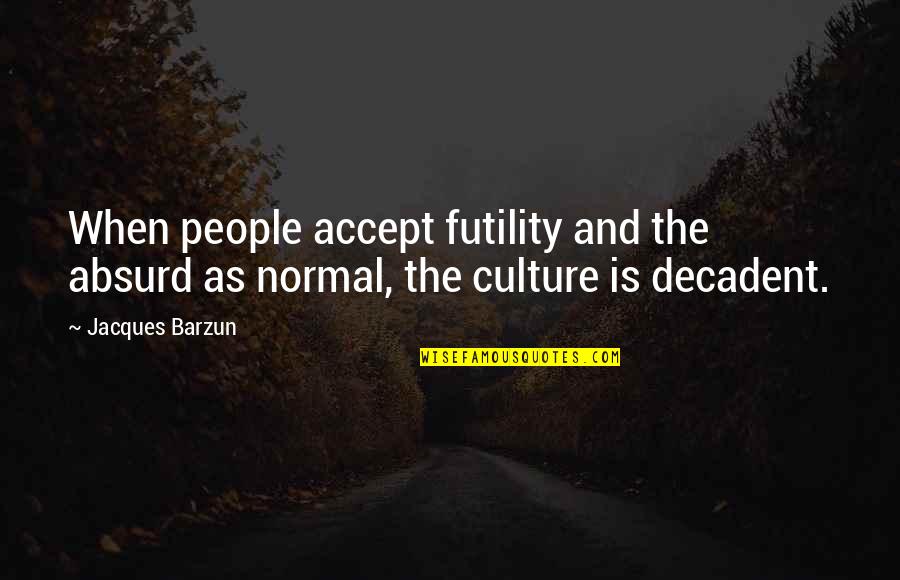 The Lost Battalion Quotes By Jacques Barzun: When people accept futility and the absurd as