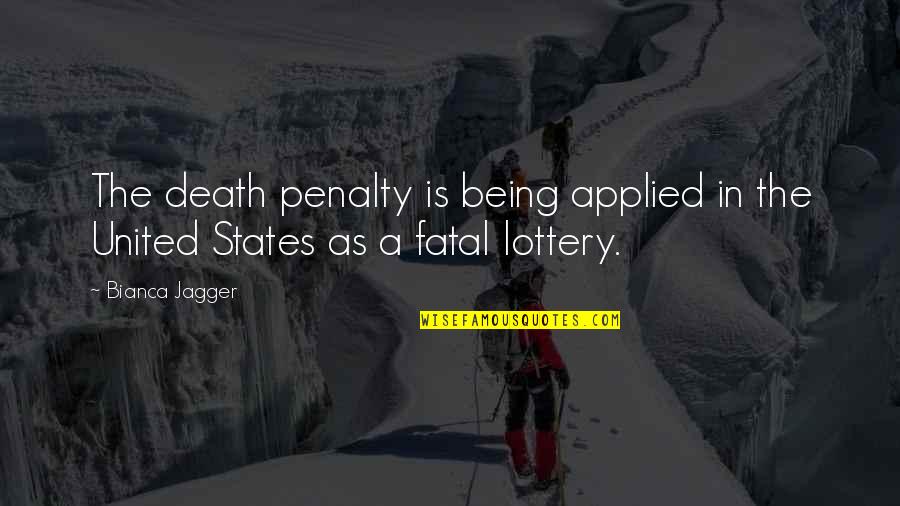 The Lottery Quotes By Bianca Jagger: The death penalty is being applied in the