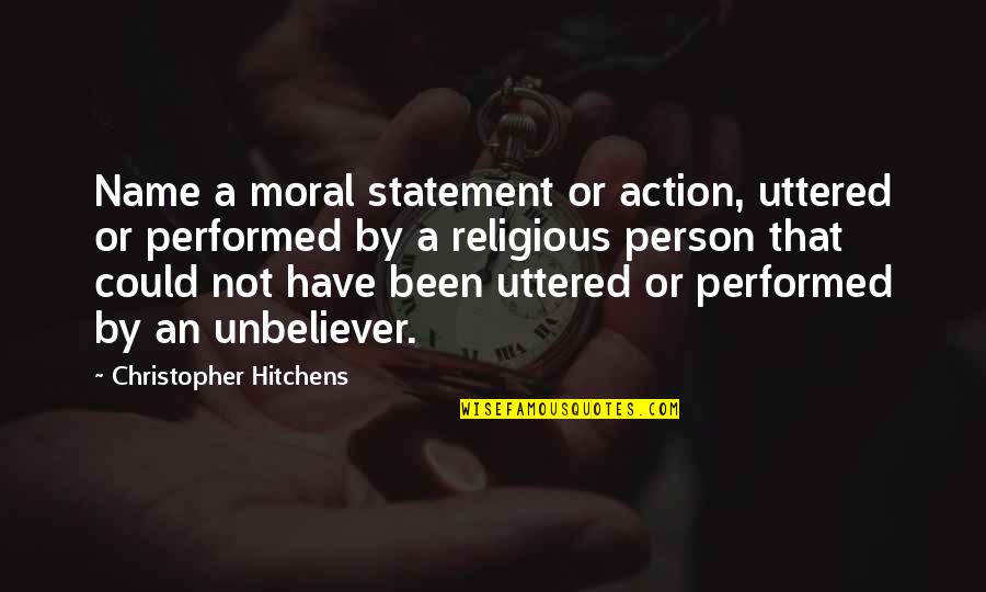 The Love Between A Father And Son Quotes By Christopher Hitchens: Name a moral statement or action, uttered or The Love Between A Father And Son Quotes By Christopher Hitchens: Name a moral statement or action, uttered or