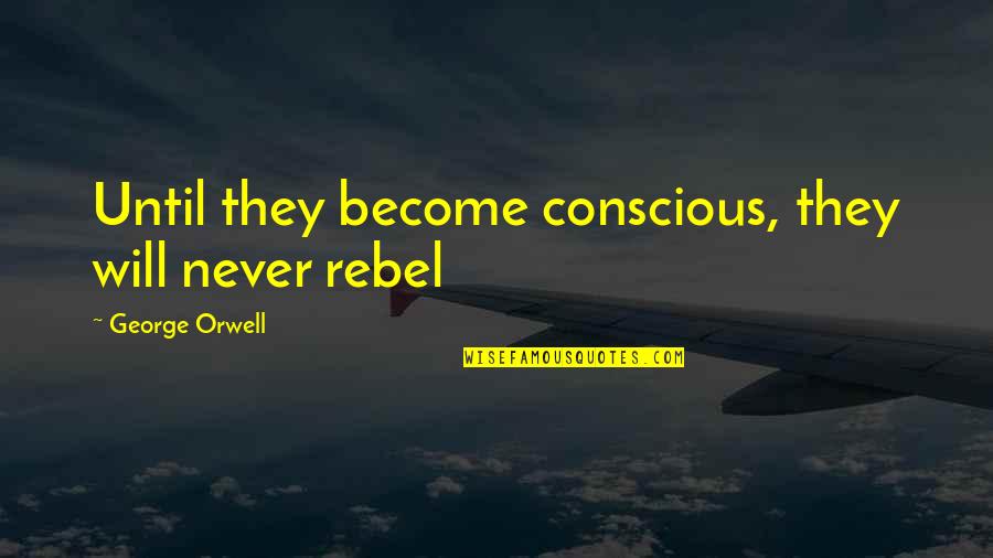 The Love Between A Father And Son Quotes By George Orwell: Until they become conscious, they will never rebel The Love Between A Father And Son Quotes By George Orwell: Until they become conscious, they will never rebel