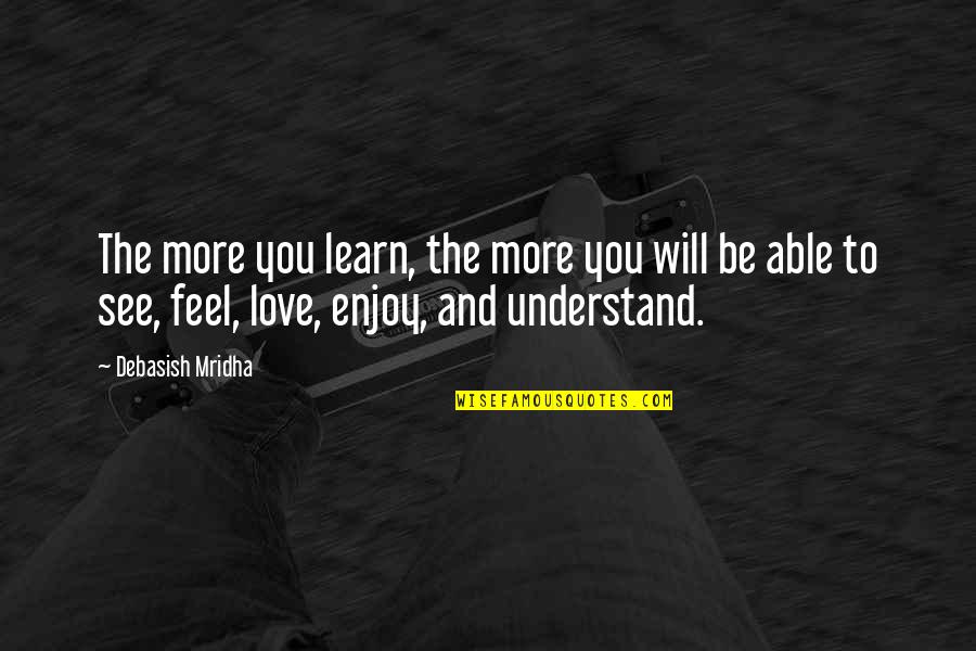 The Love I Feel For You Quotes By Debasish Mridha: The more you learn, the more you will