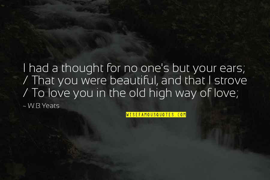 The Love I Had For You Quotes By W.B.Yeats: I had a thought for no one's but