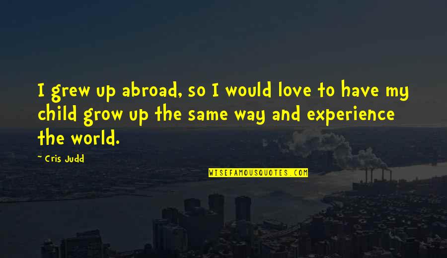 The Love I Have For My Child Quotes By Cris Judd: I grew up abroad, so I would love The Love I Have For My Child Quotes By Cris Judd: I grew up abroad, so I would love